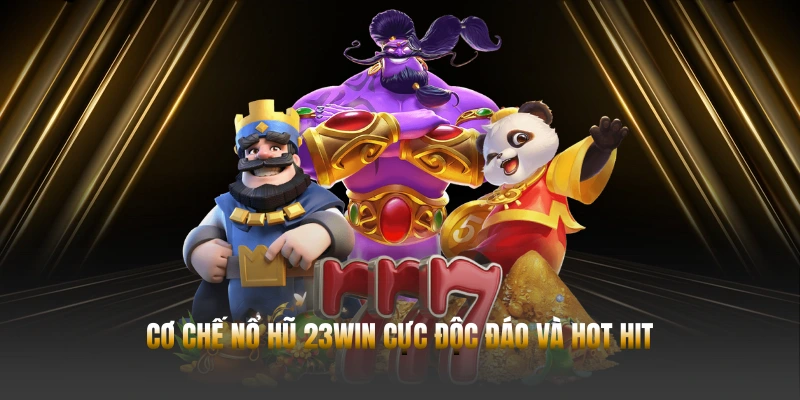 Cơ chế nổ hũ 23WIN cực độc đáo và hot hit