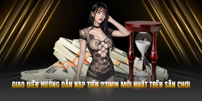 Giao diện hướng dẫn nạp tiền 23WIN mới nhất trên sân chơi